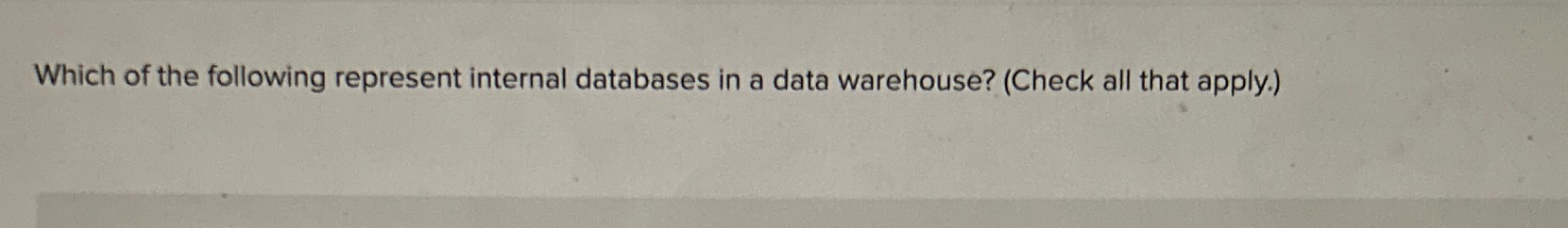  Which of the following represent internal databases in a data warehouse?