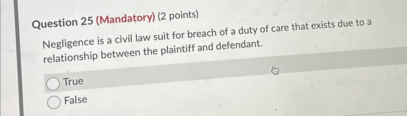  Question 25(Mandatory)(2 points) Negligence is a civil law suit for breach