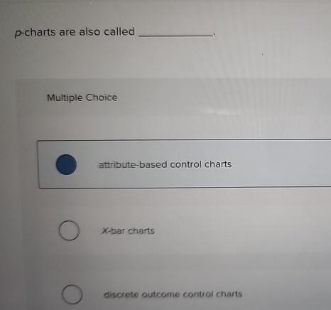  p-charts are also called Multiple Choice attribute-based control charts X-bar charts