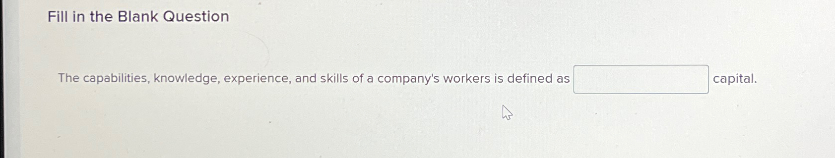  Fill in the Blank Question The capabilities, knowledge, experience, and skills