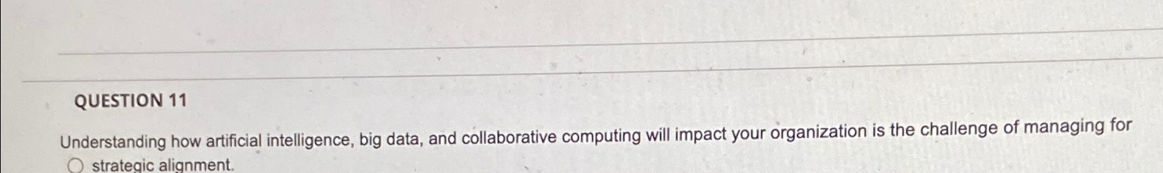  QUESTION 11 Understanding how artificial intelligence, big data, and collaborative computing