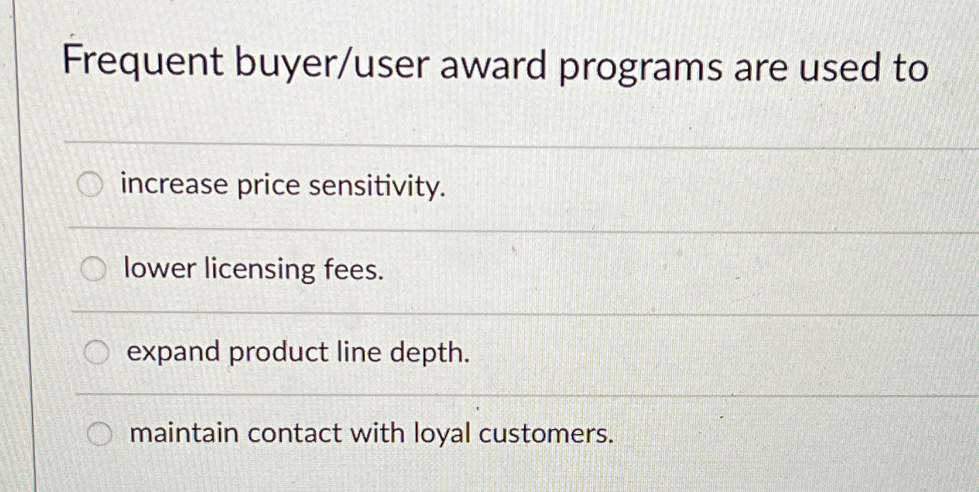  Frequent buyer/user award programs are used to increase price sensitivity. lower