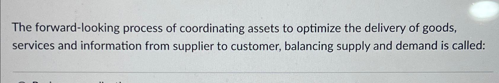  The forward-looking process of coordinating assets to optimize the delivery of