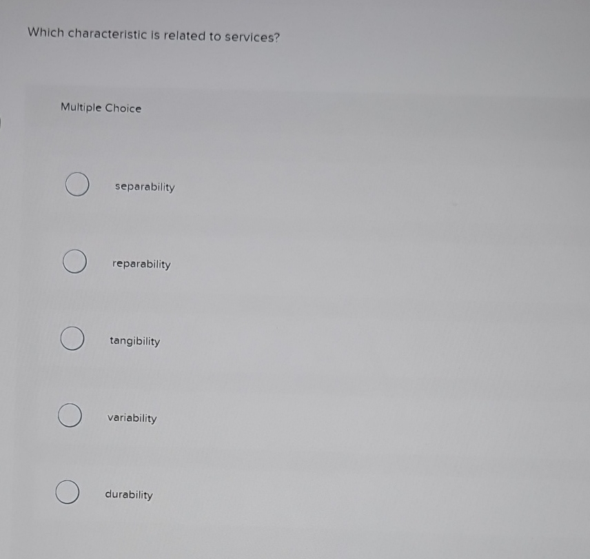  Which characteristic is related to services? Multiple Choice separability reparability tangibility
