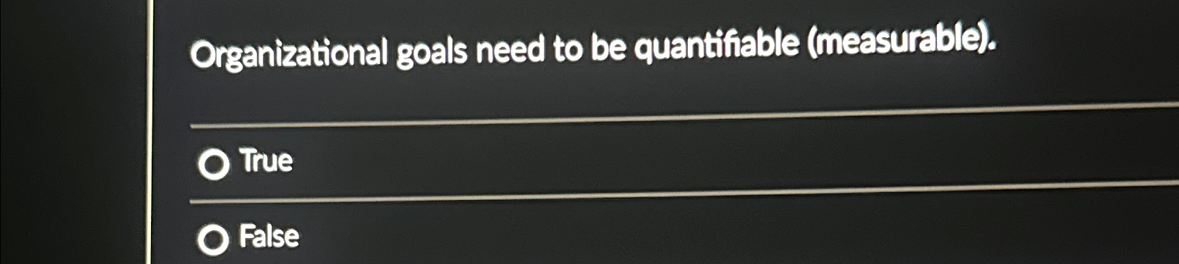  Organizational goals need to be quantifiable (measurable). True False 