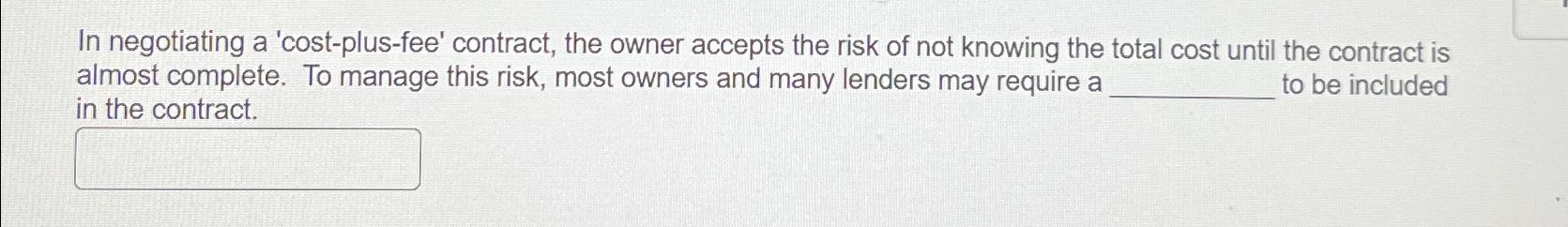  In negotiating a 'cost-plus-fee' contract, the owner accepts the risk of