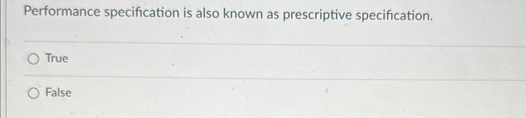  Performance specification is also known as prescriptive specification. True False 