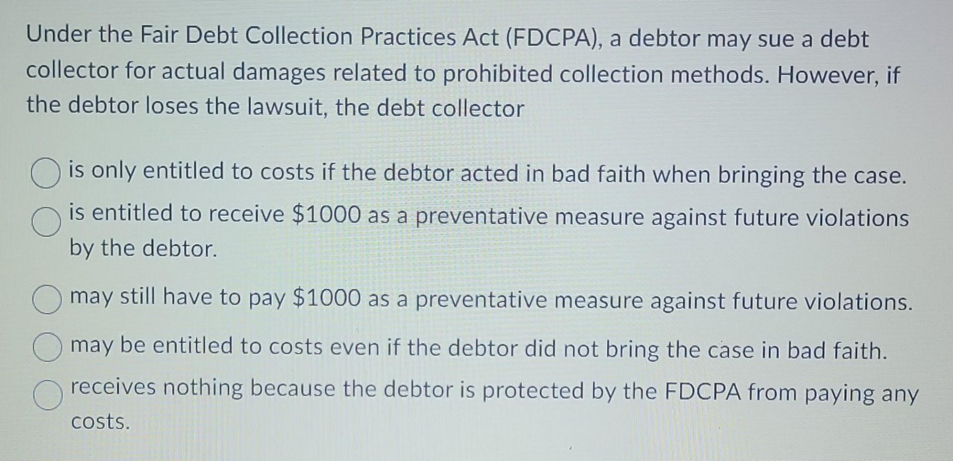 Under the Fair Debt Collection Practices Act (FDCPA), a debtor may
