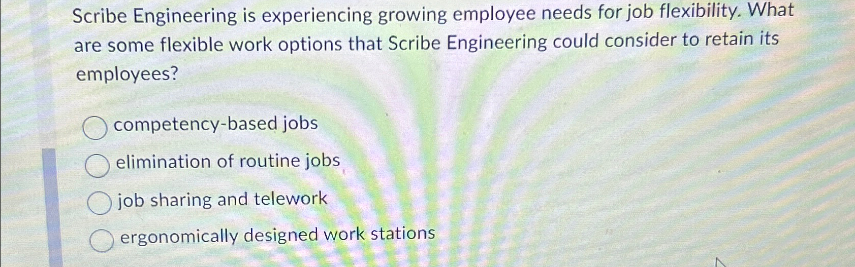  Scribe Engineering is experiencing growing employee needs for job flexibility. What