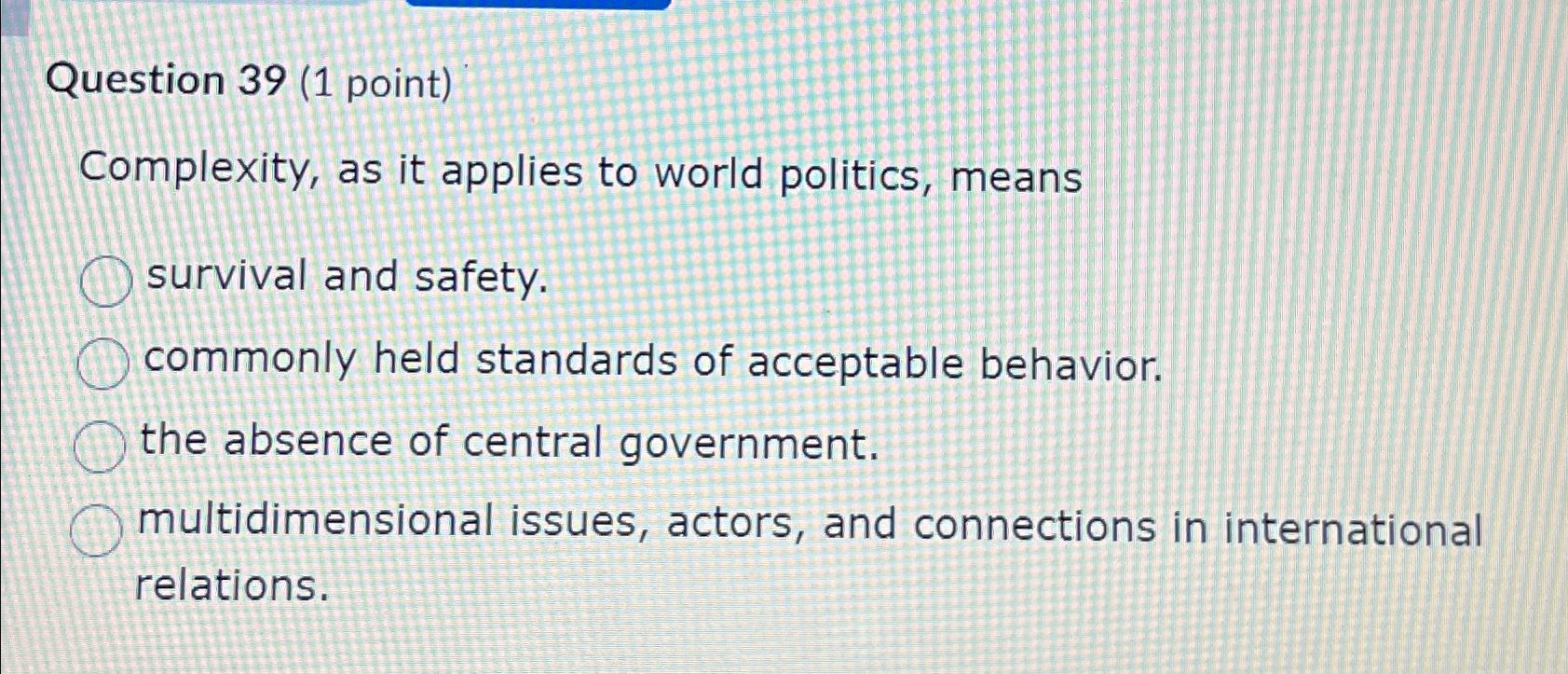  Question 39(1 point) Complexity, as it applies to world politics, means