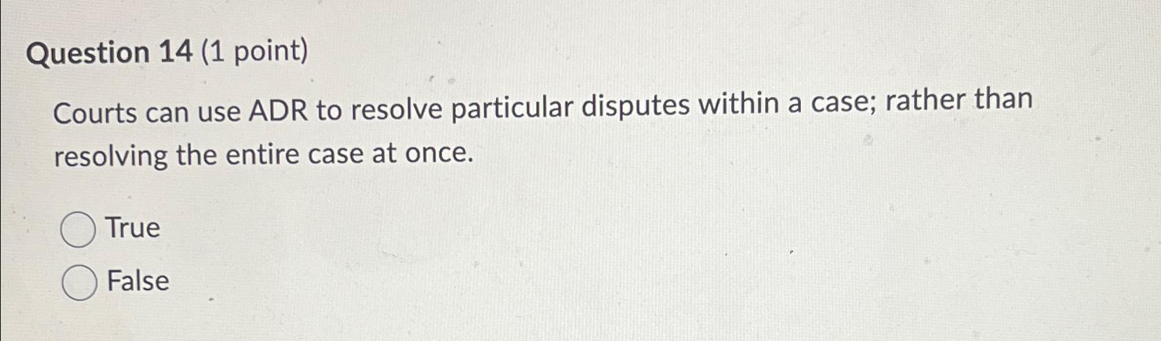  Question 14(1 point) Courts can use ADR to resolve particular disputes