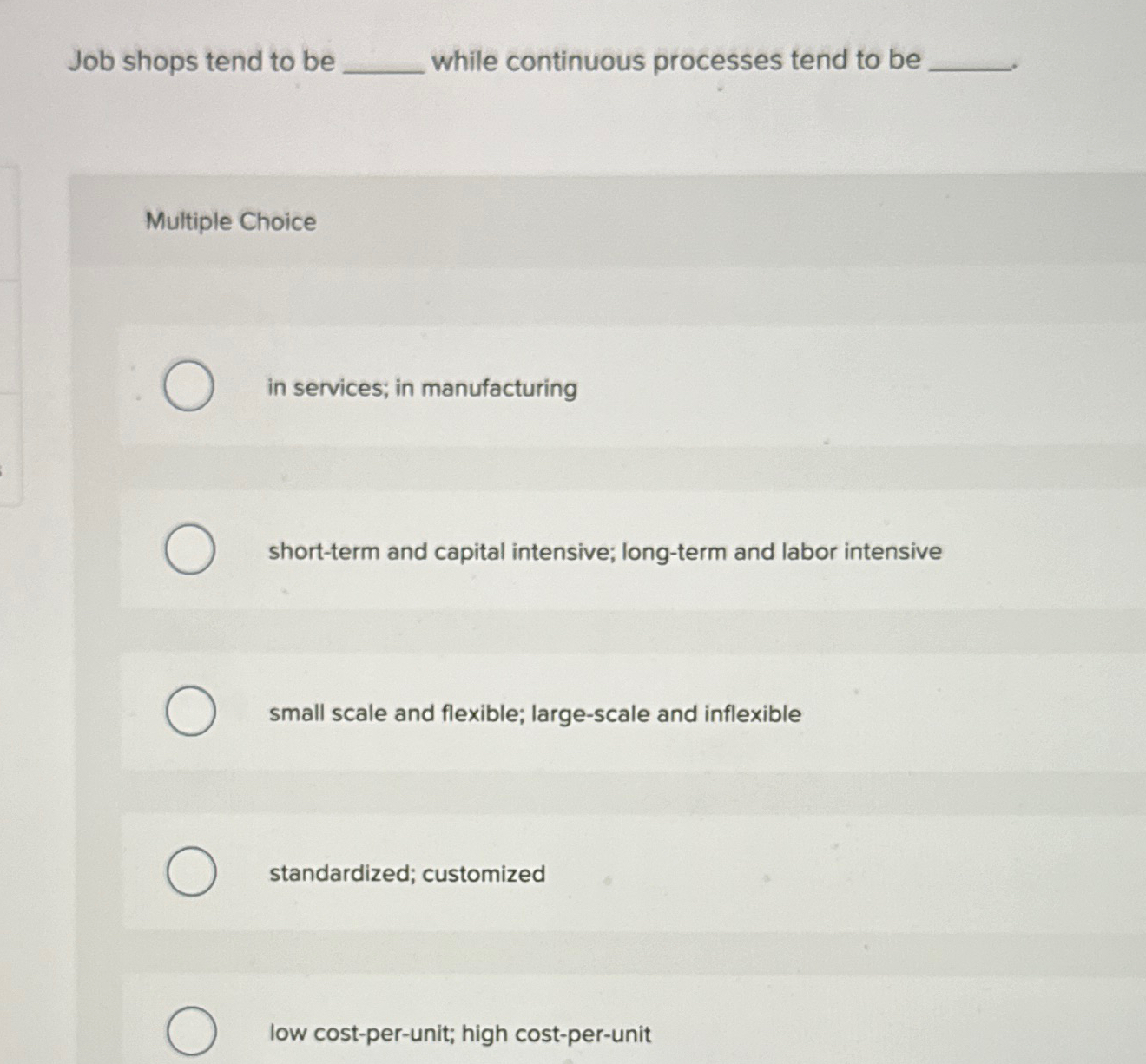  Job shops tend to be while continuous processes tend to be