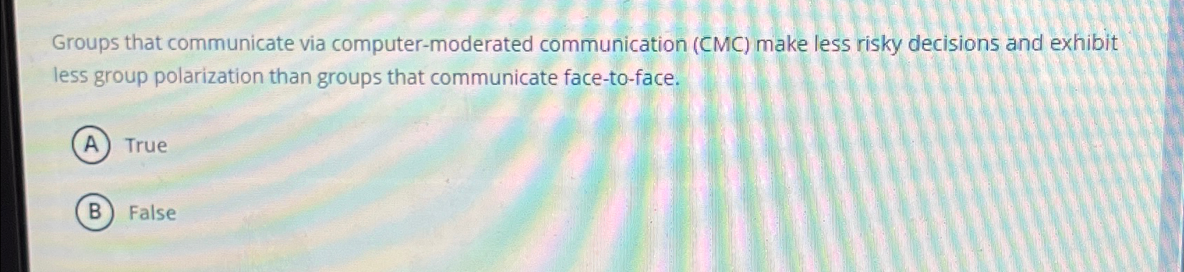  Groups that communicate via computer-moderated communication (CMC) make less risky decisions
