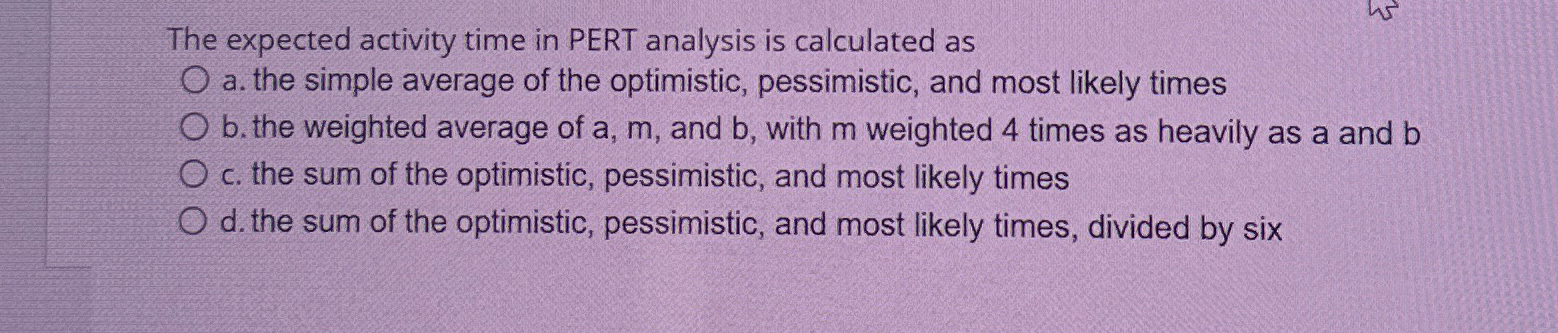  The expected activity time in PERT analysis is calculated as a.