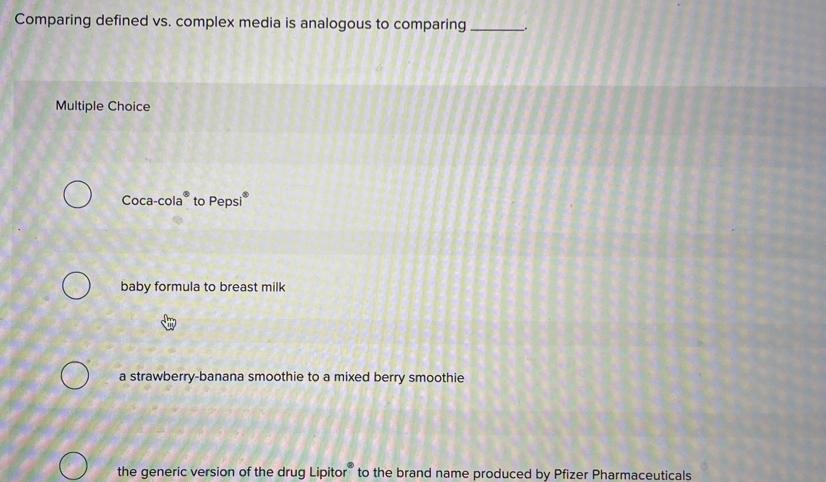  Comparing defined vs. complex media is analogous to comparing Multiple Choice