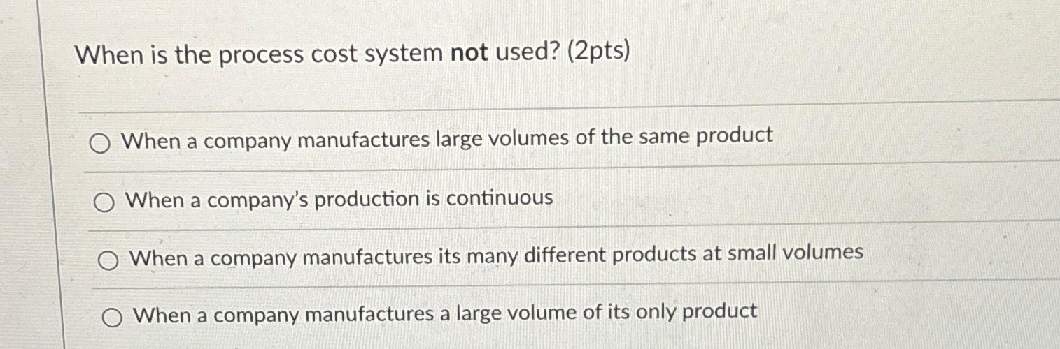  When is the process cost system not used? (2pts) When a
