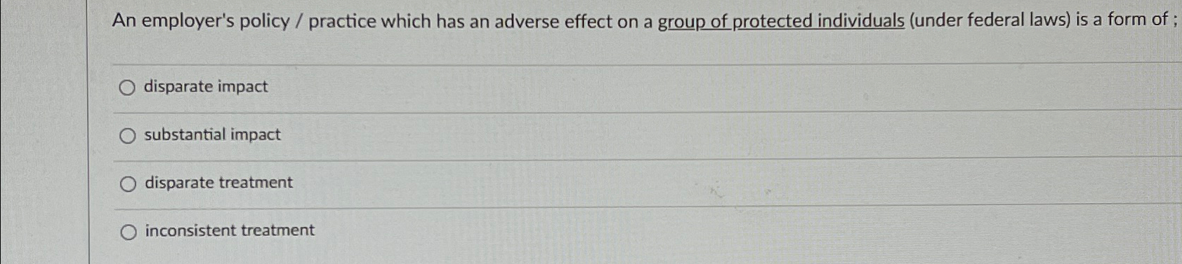  An employer's policy / practice which has an adverse effect on