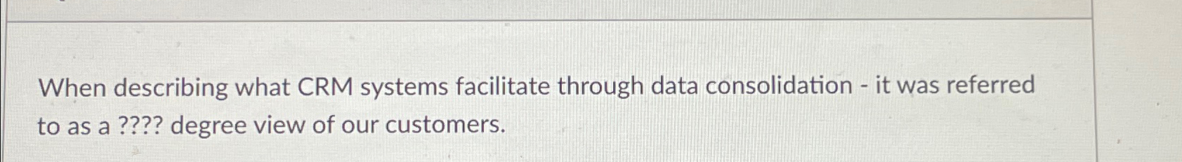  When describing what CRM systems facilitate through data consolidation - it