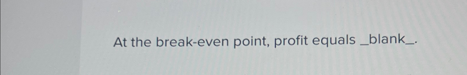  At the break-even point, profit equals . 