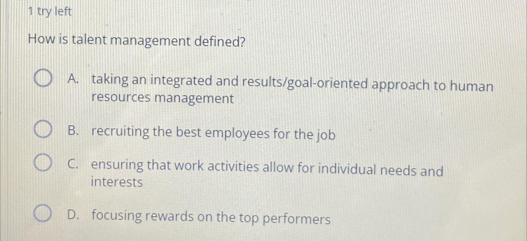  1 try left How is talent management defined? A. taking an