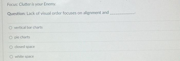 please answer Focus: Clutter is your Enemy. Question: Lack of visual order