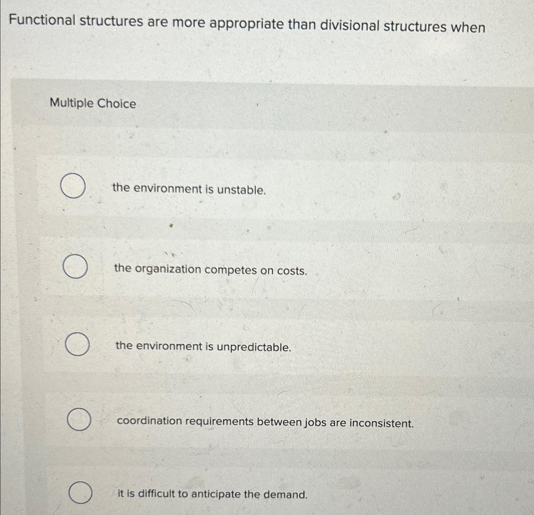  Functional structures are more appropriate than divisional structures when Multiple Choice