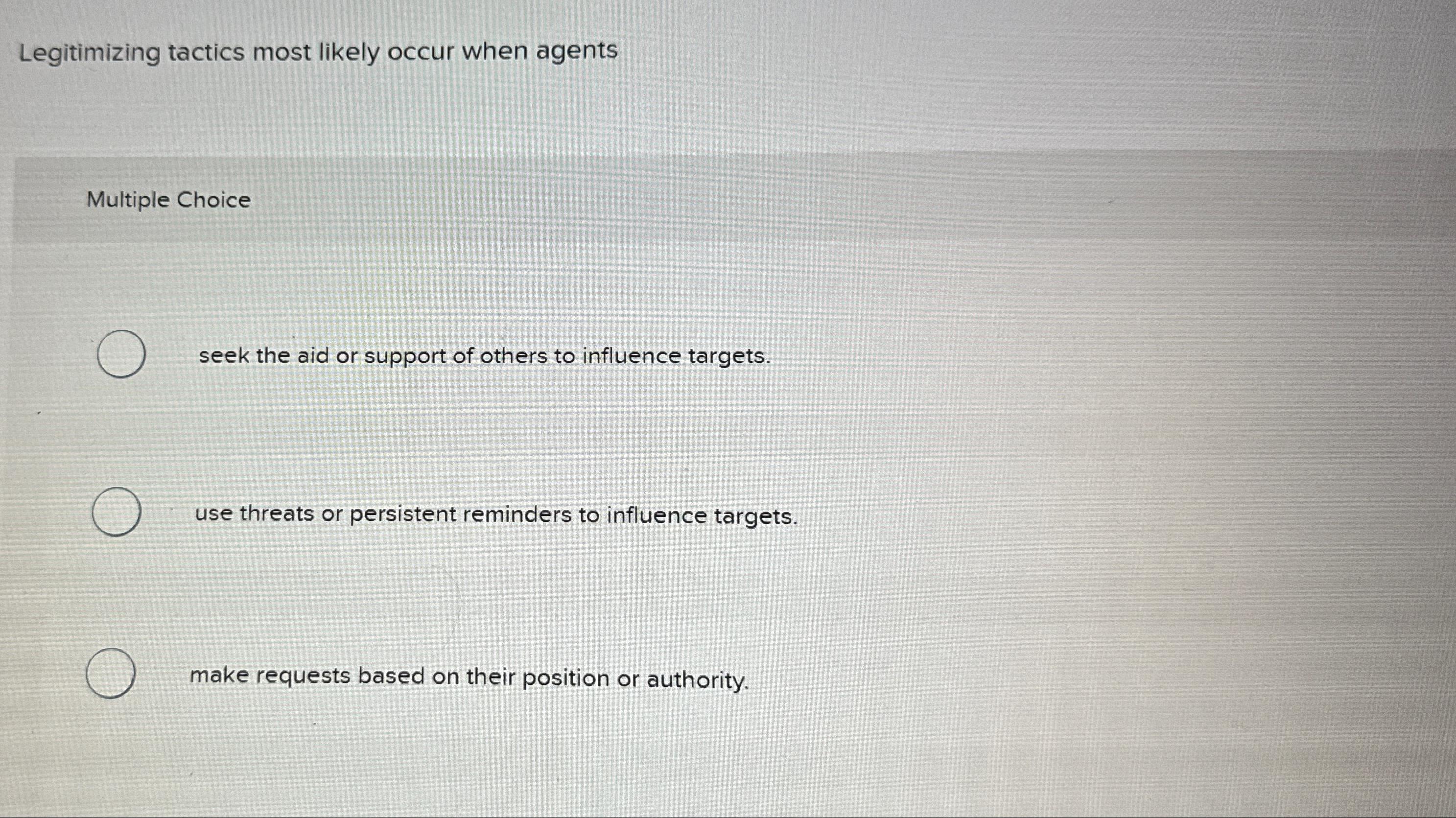  Legitimizing tactics most likely occur when agents Multiple Choice seek the