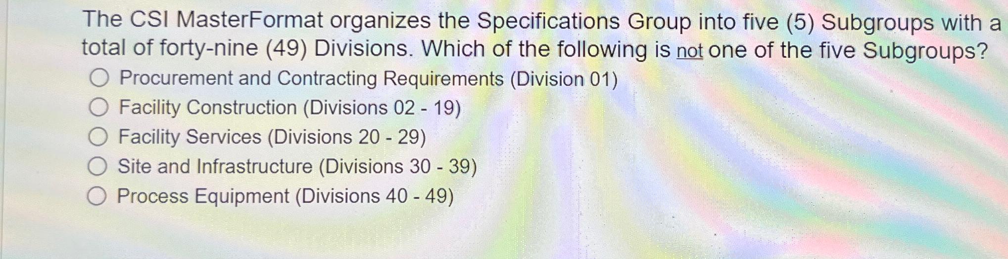  The CSI MasterFormat organizes the Specifications Group into five (5) Subgroups