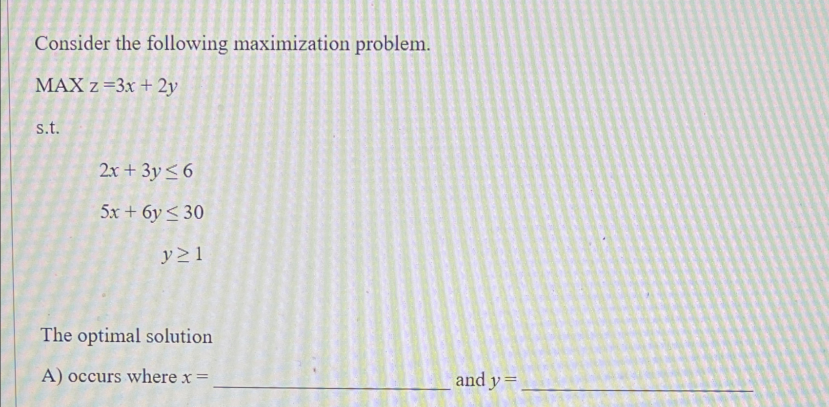  Consider the following maximization problem. MAxz=3x+2y s.t. 2x+3y6 5x+6y30 y1 The