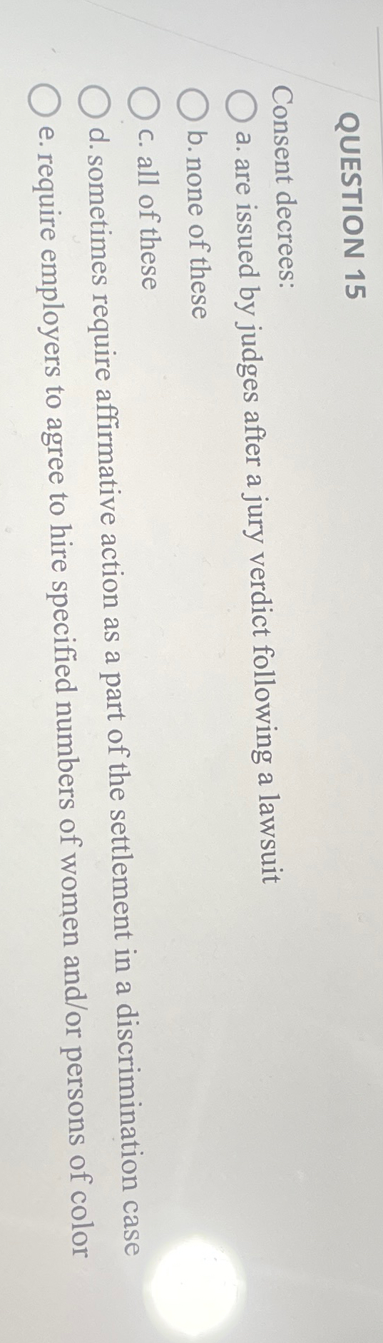  QUESTION 15 Consent decrees: a. are issued by judges after a