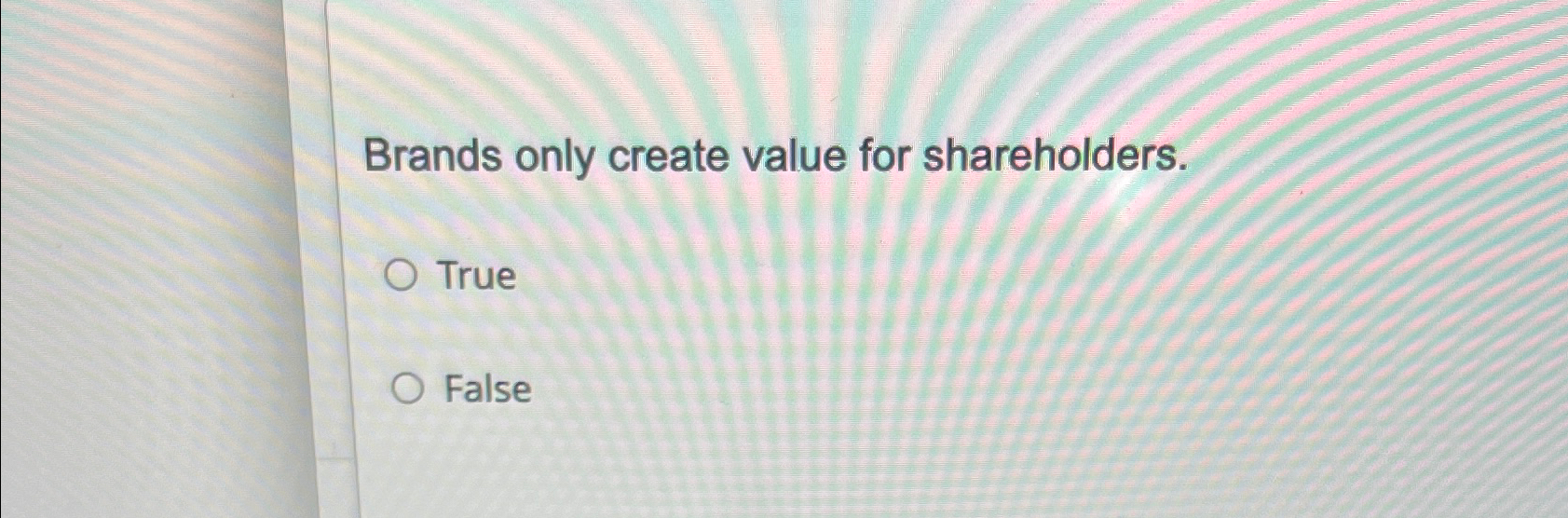  Brands only create value for shareholders. True False 