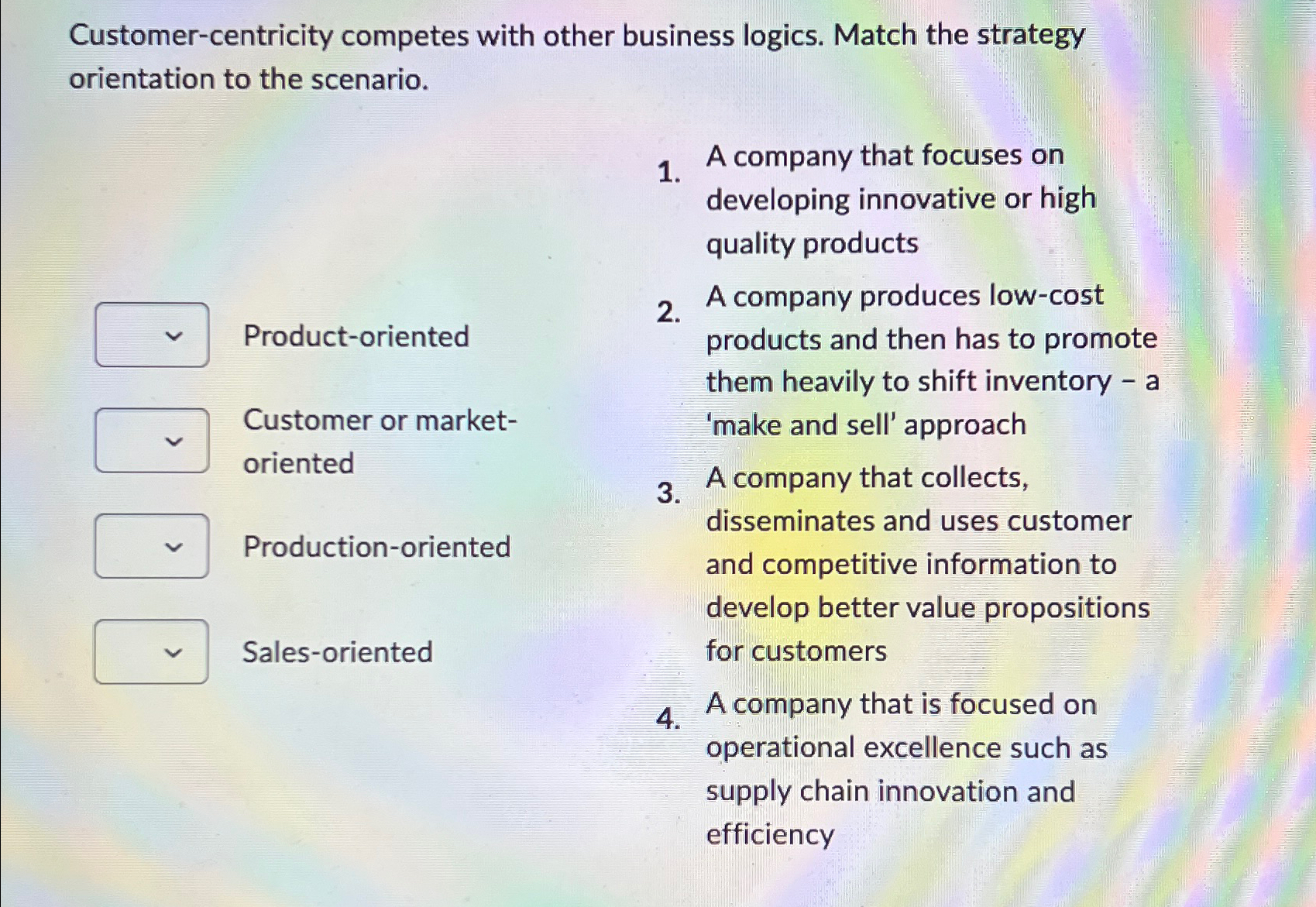  Customer-centricity competes with other business logics. Match the strategy orientation to