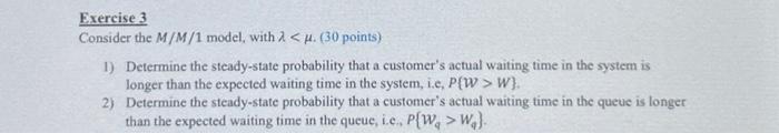  Exercise 3 Consider the M/M/1 model, with W}. 2) Determine the