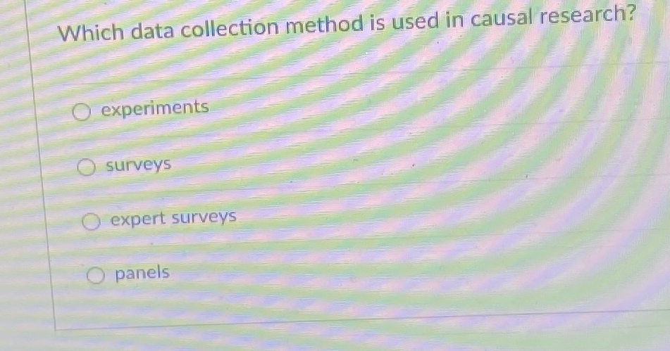  Which data collection method is used in causal research? experiments surveys