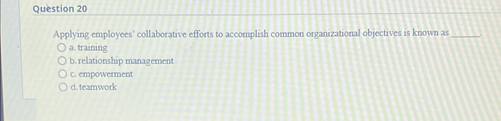  Question 20 Applying employees' collaborative efforts to accomplish common organizational objectives