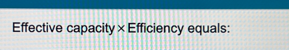  Effective capacity Efficiency equals: 