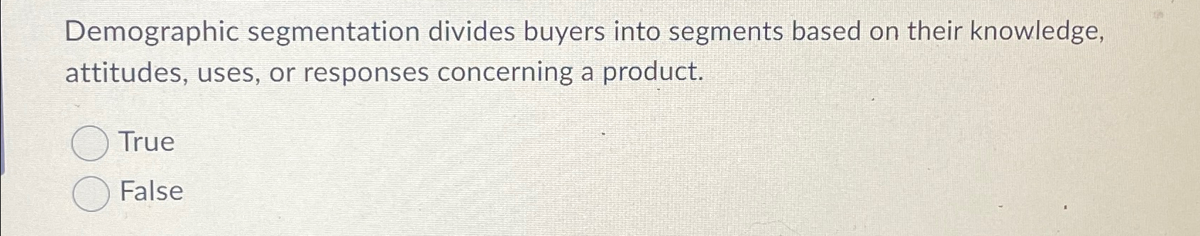  Demographic segmentation divides buyers into segments based on their knowledge, attitudes,