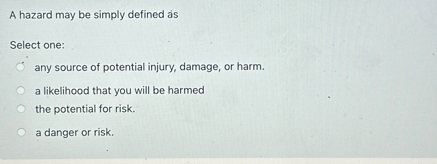  A hazard may be simply defined s Select one: any source