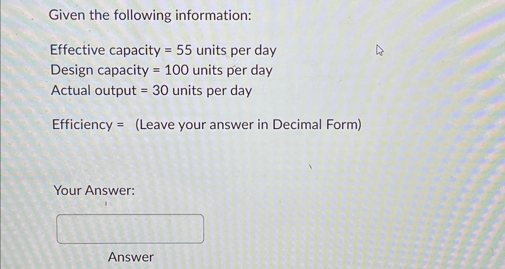  Given the following information: Effective capacity =55 units per day Design
