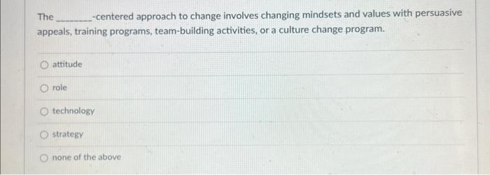  The -centered approach to change involves changing mindsets and values with