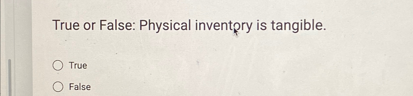  True or False: Physical inventpry is tangible. True False 