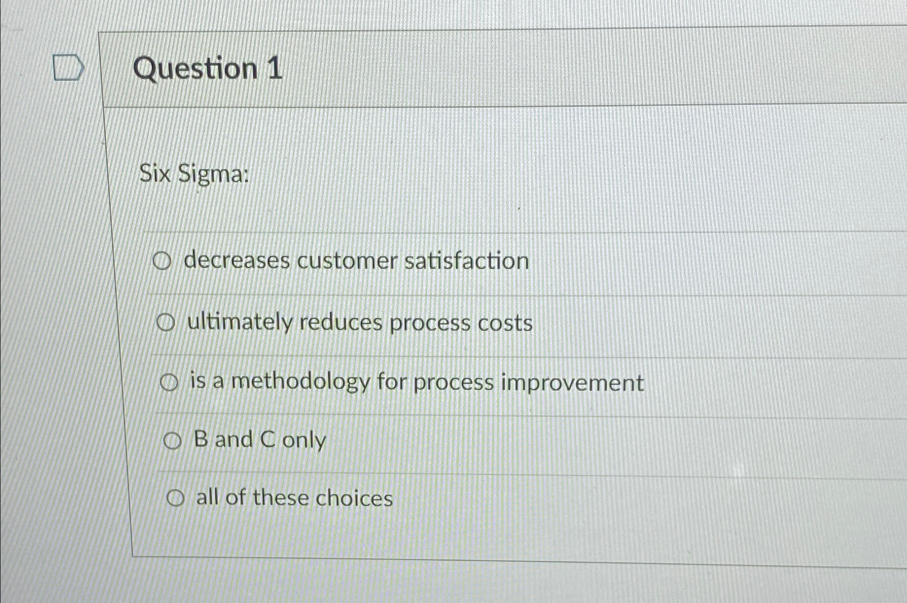  Question 1 Six Sigma: decreases customer satisfaction ultimately reduces process costs
