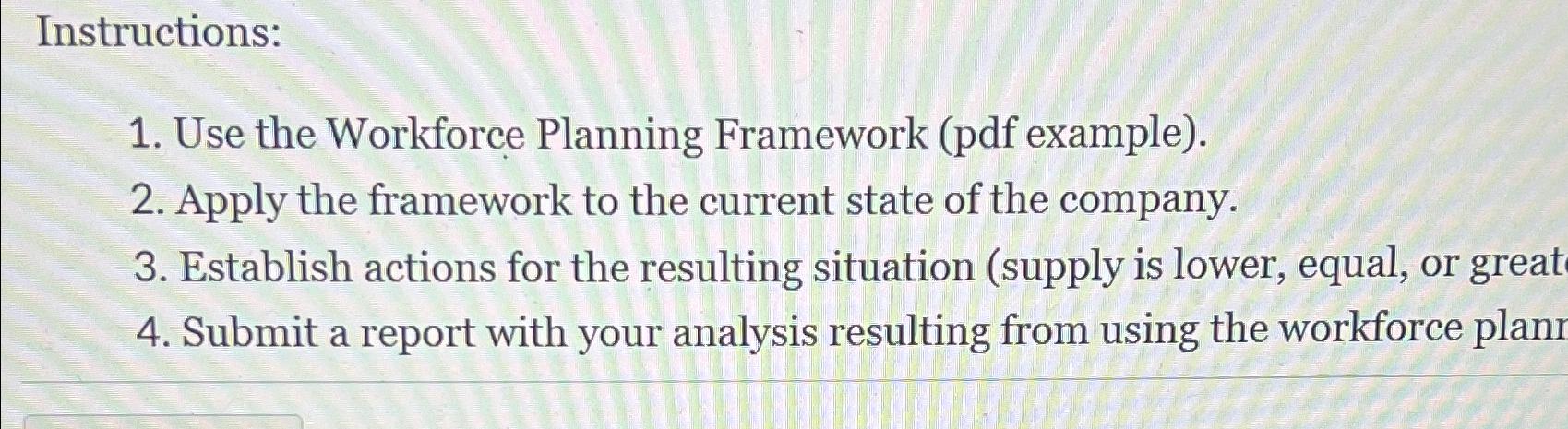  Instructions: Use the Workforce Planning Framework (pdf example). Apply the framework