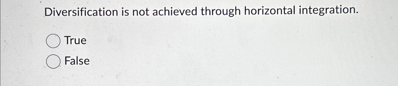  Diversification is not achieved through horizontal integration. True False 