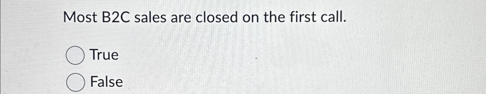  Most B2C sales are closed on the first call. True False