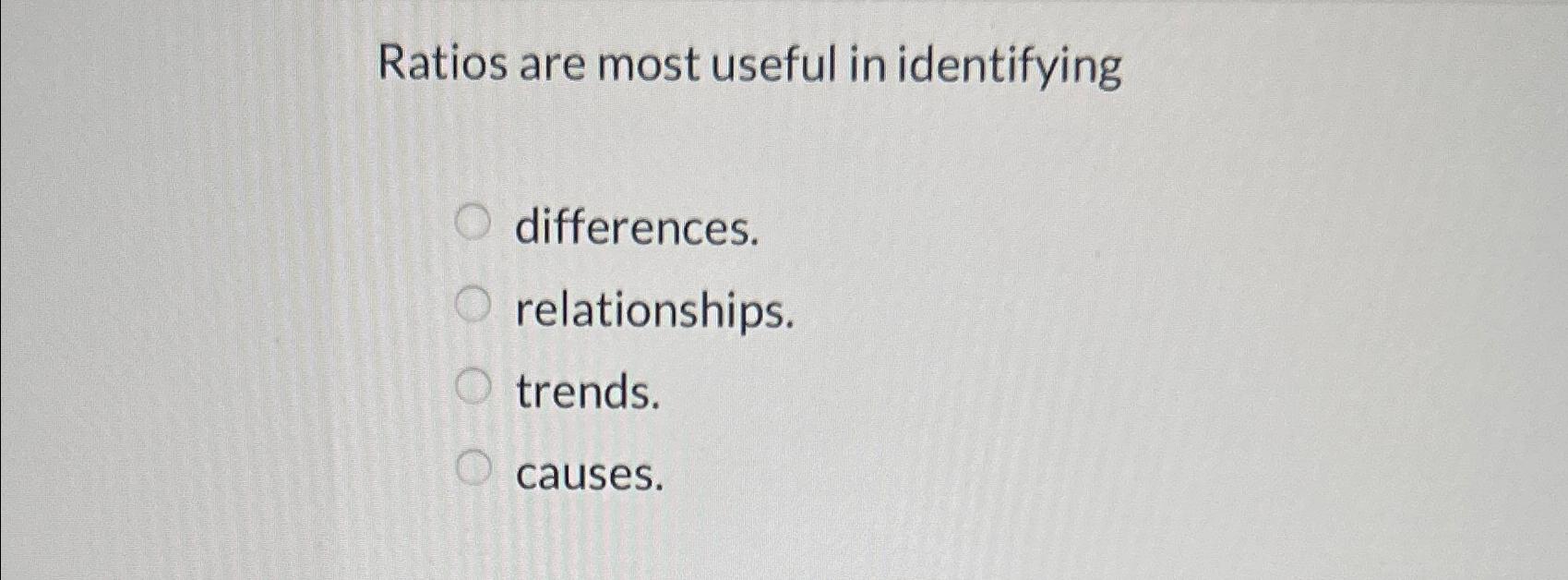  Ratios are most useful in identifying differences. relationships. trends. causes. 