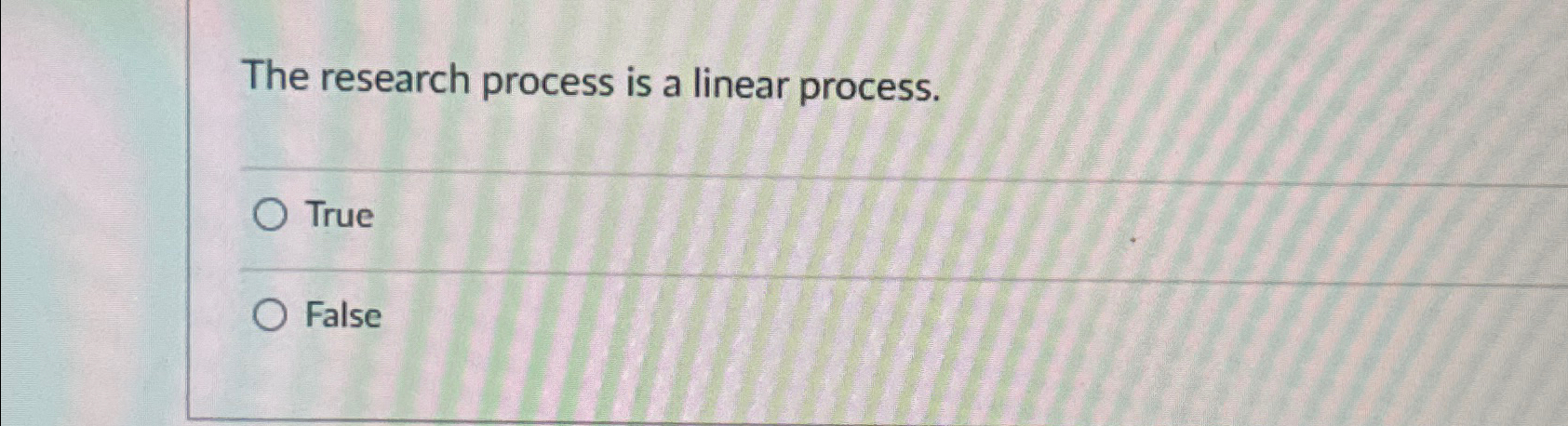  The research process is a linear process. True False 