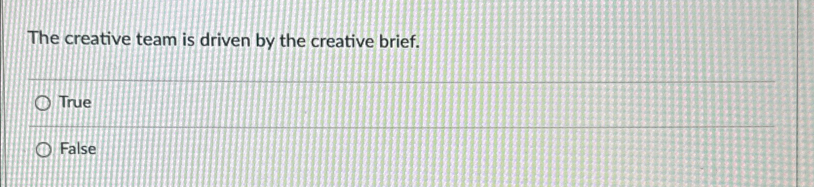  The creative team is driven by the creative brief. True False