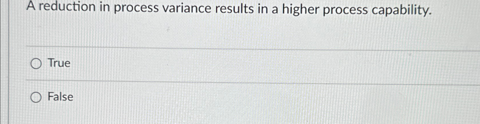  A reduction in process variance results in a higher process capability.