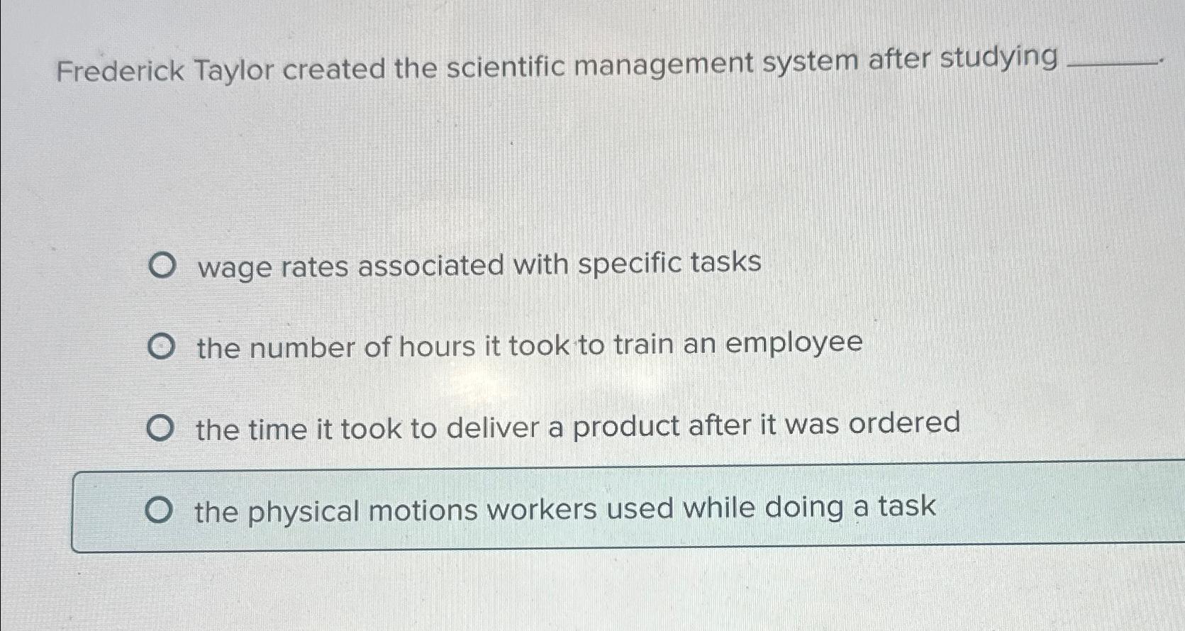  Frederick Taylor created the scientific management system after studying wage rates